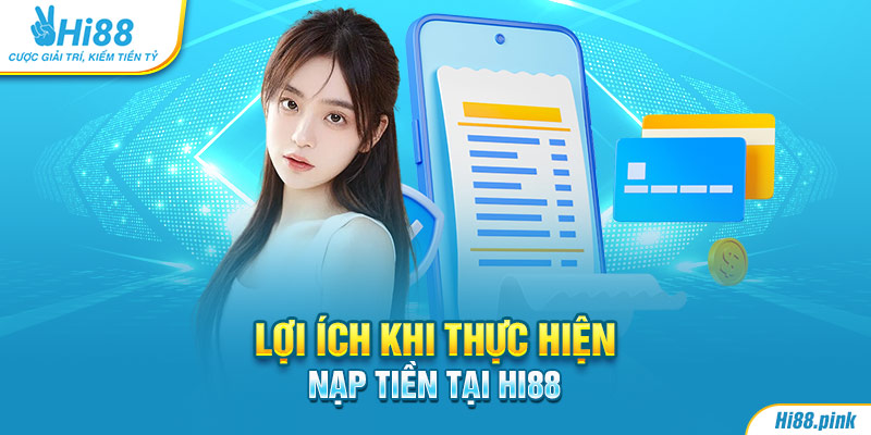 Lợi ích khi thực hiện nạp tiền tại Hi88